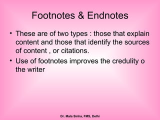 Footnotes & Endnotes These are of two types : those that explain content and those that identify the sources of content , or citations. Use of footnotes improves the credulity o the writer  