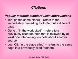 Citations  Popular method: standard Latin abbreviations ibid. (in the same place) – refers to the immediately preceding footnote, but a different page Op. cit: “in the work cited” – refers to a previously cited footnote that is followed by at least one intervening footnote about another source Loc. Cit: “in the place cited” – refers to the same page in a previously cited footnote 