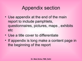 Appendix section Use appendix at the end of the main report to include pamphlets, questionnaires, pictures, maps , exhibits etc Use a title cover to differentiate If appendix is long make a content page in the beginning of the report 