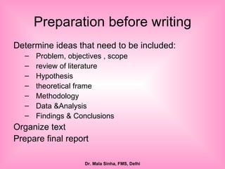 Preparation before writing Determine ideas that need to be included: Problem, objectives , scope review of literature Hypothesis theoretical frame Methodology  Data &Analysis  Findings & Conclusions  Organize text  Prepare final report 