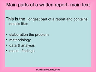 Main parts of a written report- main text This is the  longest part of a report and contains details like: elaboration the problem  methodology  data & analysis  result , findings  