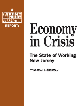 A




          Economy
REPORT:




          in Crisis
          The State of Working
          New Jersey
          BY NORMAN J. GLICKMAN
 