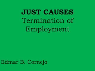 JUST CAUSES 
Termination of 
Employment 
Edmar B. Cornejo 
 
