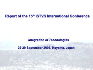 Report of the 15 th  ISTVS International Conference Integration of Technologies 25-29 September 2005, Hayama, Japan 　 　 
