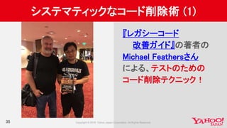 35
システマティックなコード削除術 (1)
『レガシーコード
改善ガイド』の著者の
Michael Feathersさん
による、テストのための
コード削除テクニック！
 