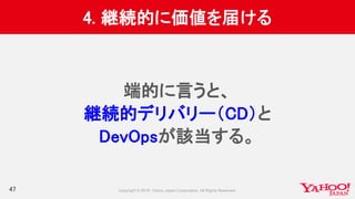 4. 継続的に価値を届ける
47
端的に言うと、
継続的デリバリー（CD）と
DevOpsが該当する。
 