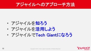 アジャイルへのアプローチ方法
52
• アジャイルを知ろう
• アジャイルを活用しよう
• アジャイルでTech Giantになろう
 
