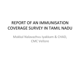 REPORT OF AN IMMUNISATION COVERAGE SURVEY IN TAMIL NADU Makkal Nalavazhvu Iyakkam & CHAD, CMC Vellore 