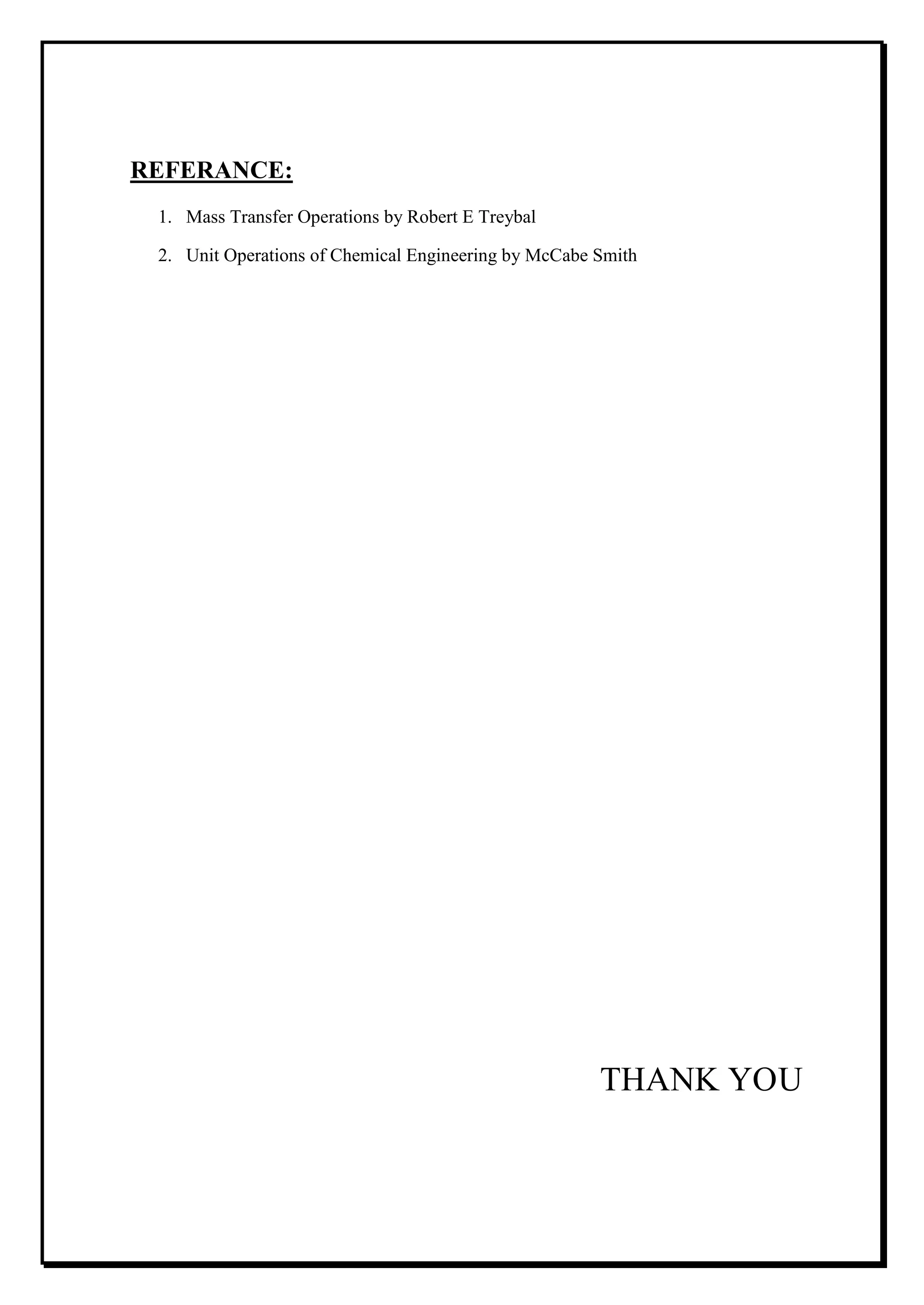 REFERANCE:
1. Mass Transfer Operations by Robert E Treybal
2. Unit Operations of Chemical Engineering by McCabe Smith
THANK YOU
 