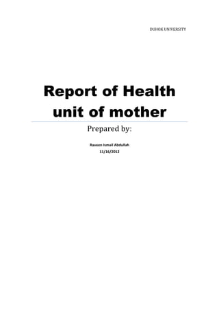 DUHOK UNIVERSITY




Report of Health
 unit of mother
     Prepared by
     Raveen Ismail Abdullah
          11/16/2012
 