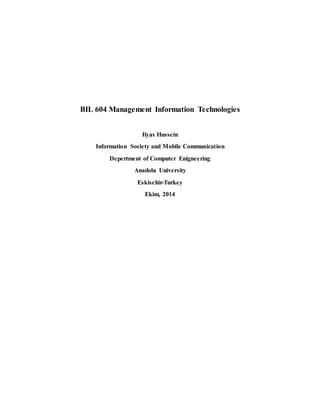 BIL 604 Management Information Technologies 
Ilyas Hussein 
Information Society and Mobile Communication 
Depertment of Computer Enigneering 
Anadolu University 
Eskisehir-Turkey 
Ekim, 2014 
 