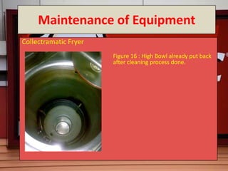 Maintenance of Equipment
Collectramatic Fryer
                       Figure 16 : High Bowl already put back
              ...