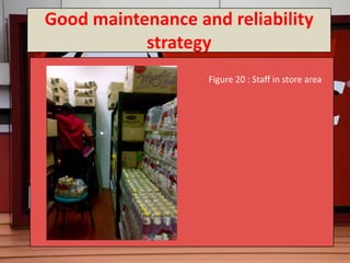 Good maintenance and reliability
           strategy
                   Figure 20 : Staff in store area
 