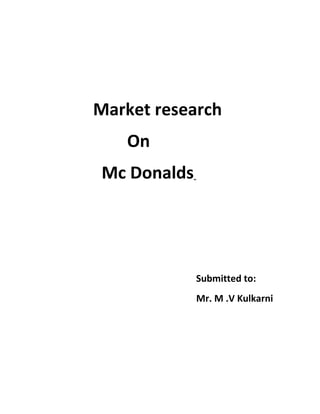 Market research
   On
Mc Donalds




             Submitted to:
             Mr. M .V Kulkarni
 