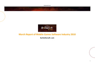 Brothersoft.com




March Report of Mobile Games Software Industry 2010
                   By Brothersoft. com




                                                      1
 