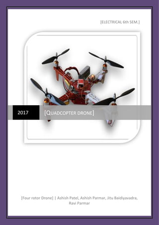 [ELECTRICAL 6th SEM.]
[Four rotor Drone] | Ashish Patel, Ashish Parmar, Jitu Baidiyavadra,
Ravi Parmar
2017 [QUADCOPTER DRONE]
 