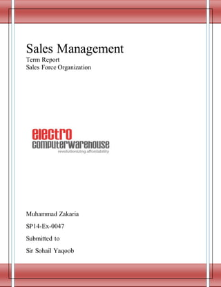 Sales Management
Term Report
Sales Force Organization
Muhammad Zakaria
SP14-Ex-0047
Submitted to
Sir Sohail Yaqoob
 