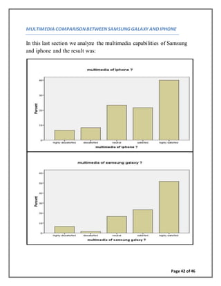 Page 42 of 46
MULTIMEDIA COMPARISONBETWEENSAMSUNG GALAXY AND IPHONE
In this last section we analyze the multimedia capabilities of Samsung
and iphone and the result was:
 