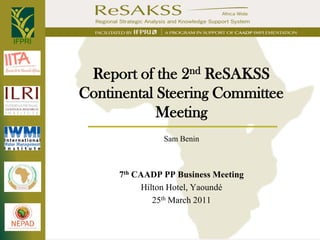 IFPRI



         Report of the 2nd ReSAKSS
        Continental Steering Committee
                    Meeting
                       Sam Benin



             7th CAADP PP Business Meeting
                   Hilton Hotel, Yaoundé
                      25th March 2011
 