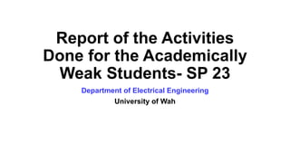 Report of the Activities
Done for the Academically
Weak Students- SP 23
Department of Electrical Engineering
University of Wah
 