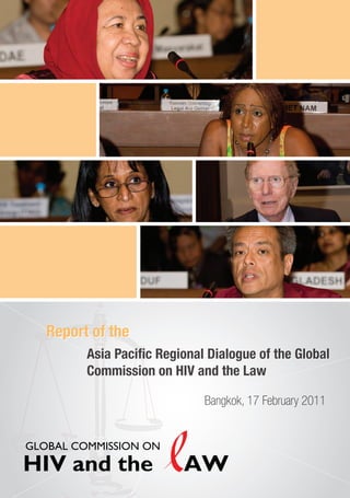 Report of the
         Asia Paci c Regional Dialogue of the Global
         Commission on HIV and the Law

                             Bangkok, 17 February 2011


GLOBAL COMMISSION ON
HIV and the               AW
 
