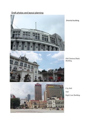 Draft photos and layout planning
Oriental building
Old Chartered Bank
Building
City Hall
And
High Court Building
9
 