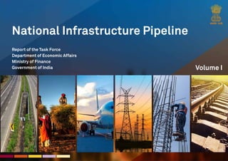 1
National Infrastructure Pipeline
Report of the Task Force
Department of Economic Affairs
Ministry of Finance
Government of India Volume I
 