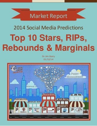 Market Report
2014 Social Media Predictions
Top 10 Stars, RIPs,
Rebounds & Marginals
Dr. Jim Barry
01/12/14
 