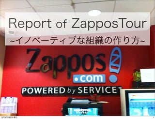 Report of ZapposTour
         イノベーティブな組織の作り方




12年4月18日水曜日                1
 