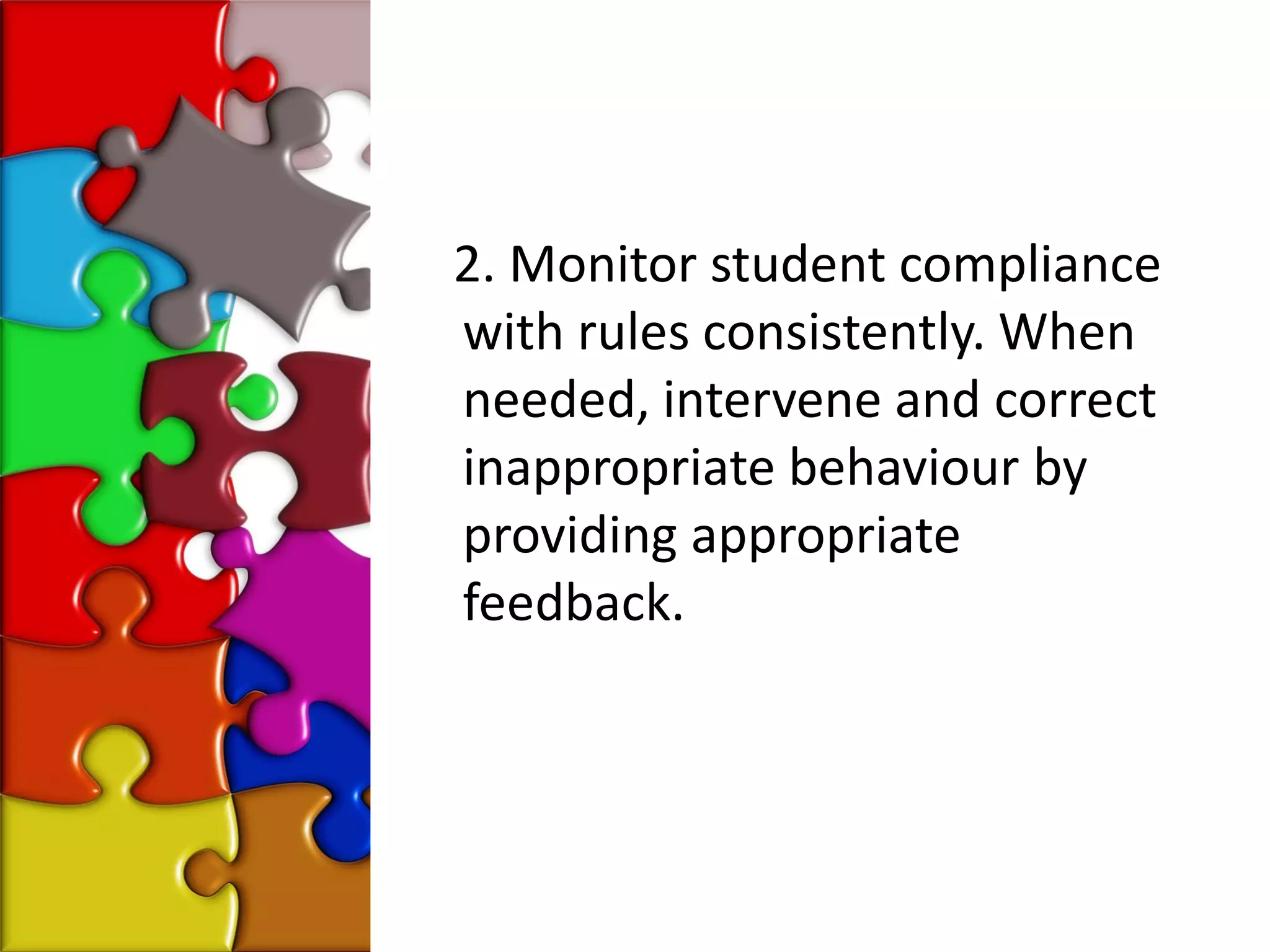 2. Monitor student compliance
with rules consistently. When
needed, intervene and correct
inappropriate behaviour by
providing appropriate
feedback.
 