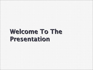 Welcome To The
Presentation

 