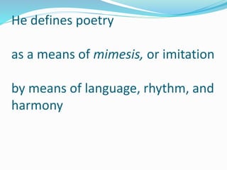He defines poetry
as a means of mimesis, or imitation
by means of language, rhythm, and
harmony
 