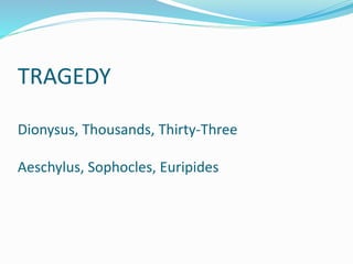 TRAGEDY
Dionysus, Thousands, Thirty-Three
Aeschylus, Sophocles, Euripides
 