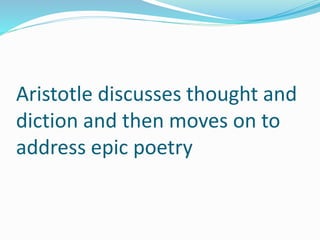 Aristotle discusses thought and
diction and then moves on to
address epic poetry
 