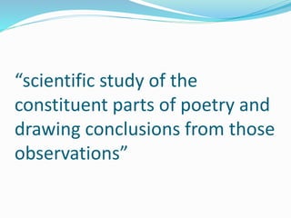 “scientific study of the
constituent parts of poetry and
drawing conclusions from those
observations”
 