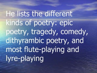 He lists the different
kinds of poetry: epic
poetry, tragedy, comedy,
dithyrambic poetry, and
most flute-playing and
lyre-playing
 