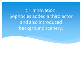 2nd Innovation:
Sophocles added a third actor
and also introduced
background scenery.
 