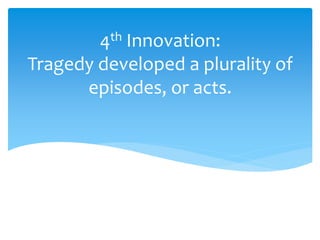 4th Innovation:
Tragedy developed a plurality of
episodes, or acts.
 
