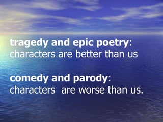 tragedy and epic poetry:
characters are better than us
comedy and parody:
characters are worse than us.
 