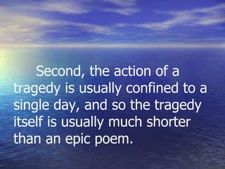 Second, the action of a
tragedy is usually confined to a
single day, and so the tragedy
itself is usually much shorter
than an epic poem.
 