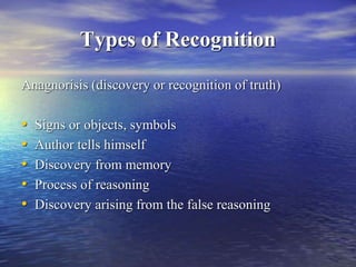 Types of Recognition
Anagnorisis (discovery or recognition of truth)
• Signs or objects, symbols
• Author tells himself
• Discovery from memory
• Process of reasoning
• Discovery arising from the false reasoning
 
