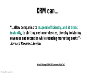 CRM can...
“...allow companies to respond efficiently, and at times
instantly, to shifting customer desires, thereby bolst...