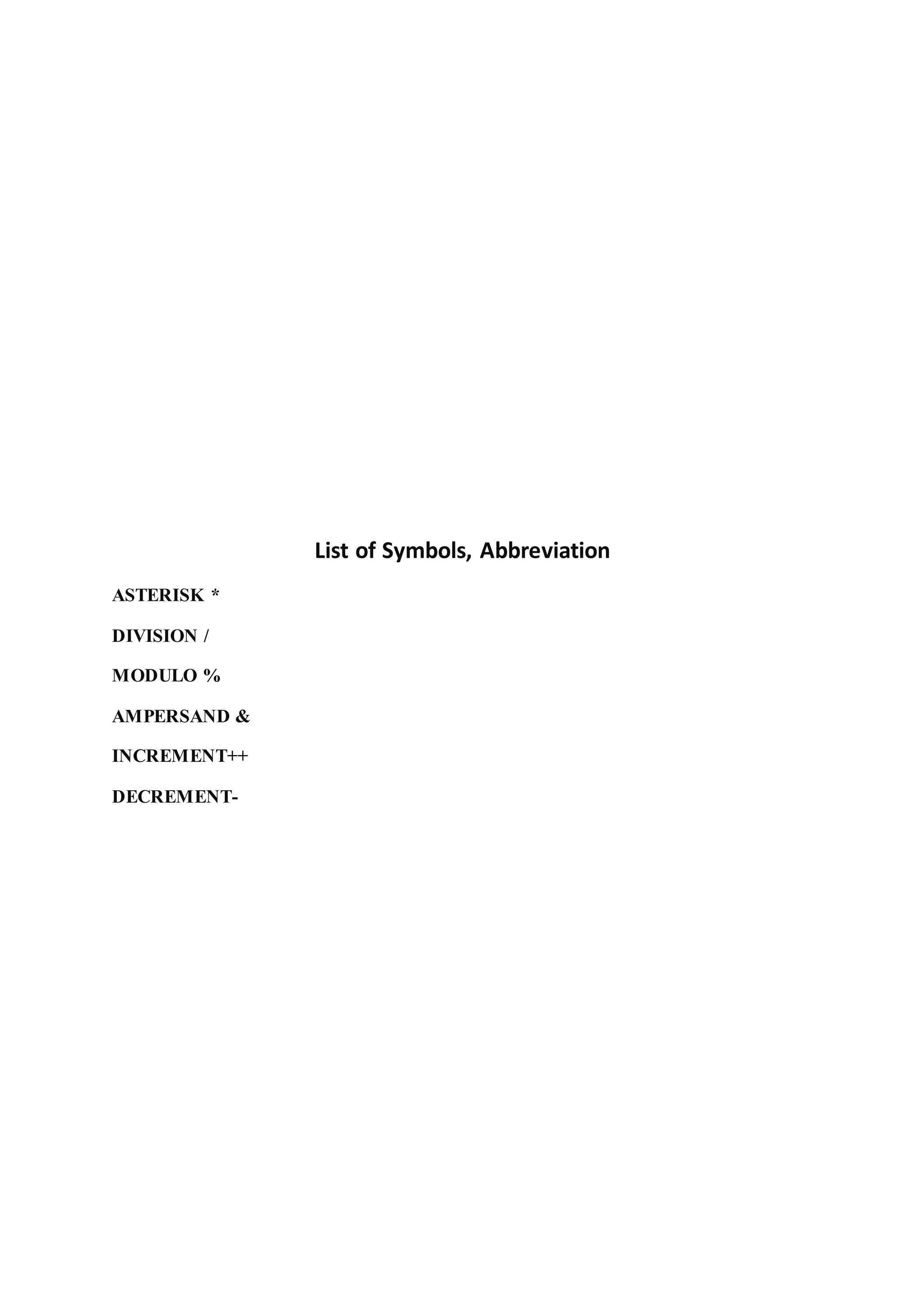 List of Symbols, Abbreviation
ASTERISK *
DIVISION /
MODULO %
AMPERSAND &
INCREMENT++
DECREMENT-
 