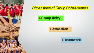  Teamwork
 Attraction
 Group Unity
Dimensions of Group Cohesiveness
 