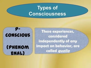 Types of
        Consciousness


   P-          These experiences,
Conscious         considered
             independently of any
(phenom     impact on behavior, are
                 called qualia
  enal)
 