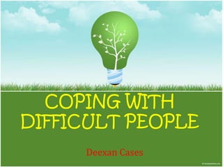 COPING WITH
DIFFICULT PEOPLE
     Deexan Cases
 