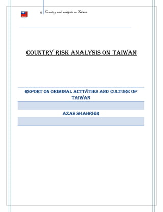 0 Country risk analysis on Taiwan
COUNTRY RISK ANALYSIS ON TAIWAN
Report on criminal activities and culture of
Taiwan
Azas Shahrier
 