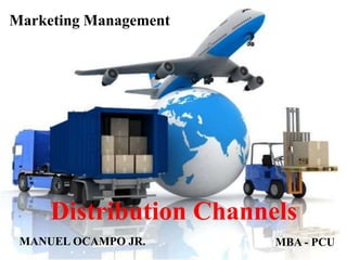 Distribution Channels
Marketing Management
MANUEL OCAMPO JR. MBA - PCU
 