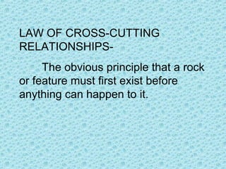 LAW OF CROSS-CUTTING 
RELATIONSHIPS-The 
obvious principle that a rock 
or feature must first exist before 
anything can happen to it. 
 