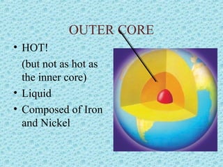 OUTER CORE 
• HOT! 
(but not as hot as 
the inner core) 
• Liquid 
• Composed of Iron 
and Nickel 
 